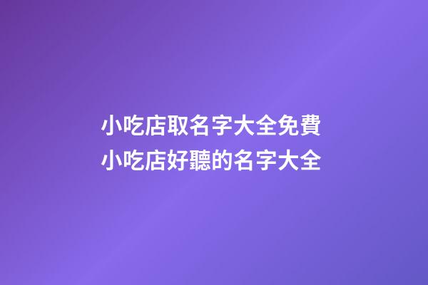 小吃店取名字大全免費 小吃店好聽的名字大全